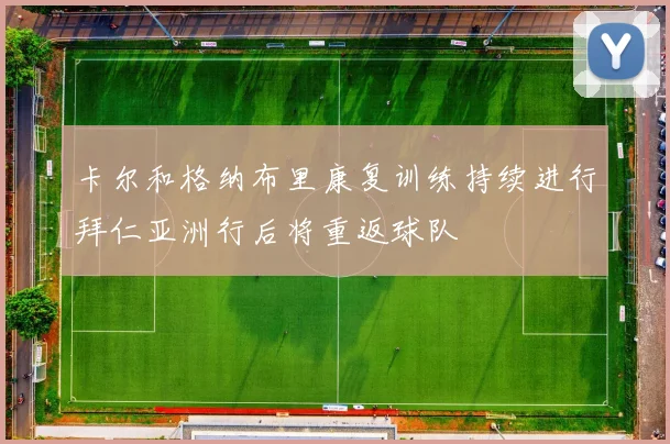 卡尔和格纳布里康复训练持续进行拜仁亚洲行后将重返球队