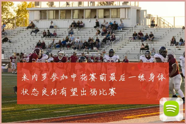米内罗参加申花赛前最后一练身体状态良好有望出场比赛