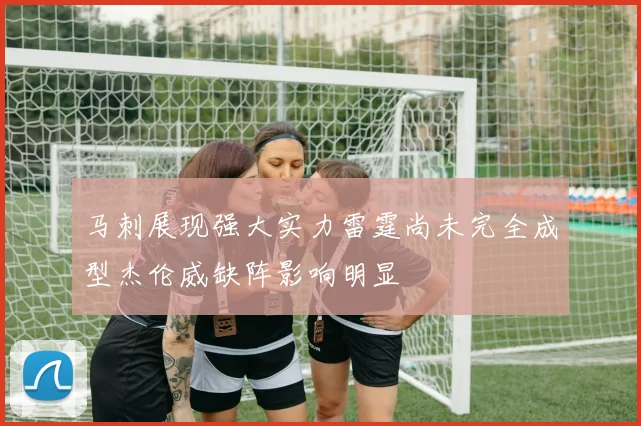 马刺展现强大实力雷霆尚未完全成型杰伦威缺阵影响明显