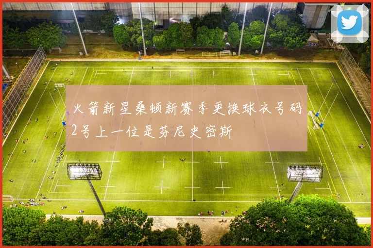 火箭新星桑顿新赛季更换球衣号码2号上一位是芬尼史密斯