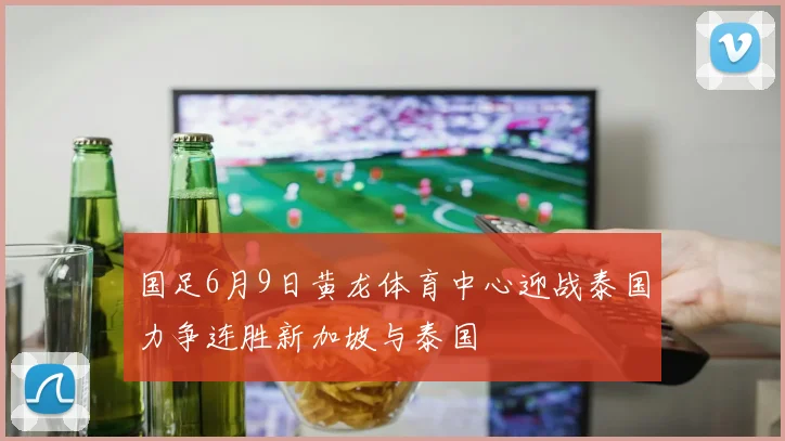 国足6月9日黄龙体育中心迎战泰国力争连胜新加坡与泰国