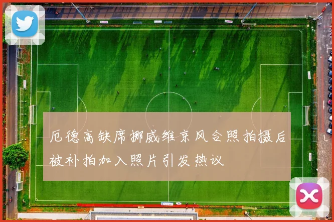 厄德高缺席挪威维京风合照拍摄后被补拍加入照片引发热议