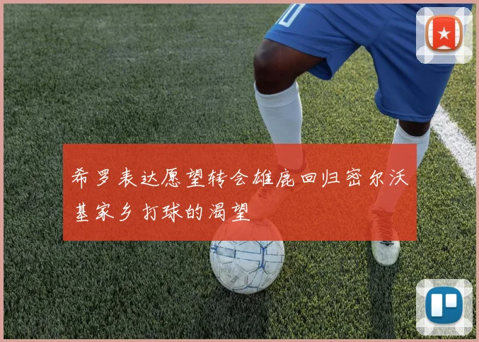 希罗表达愿望转会雄鹿回归密尔沃基家乡打球的渴望