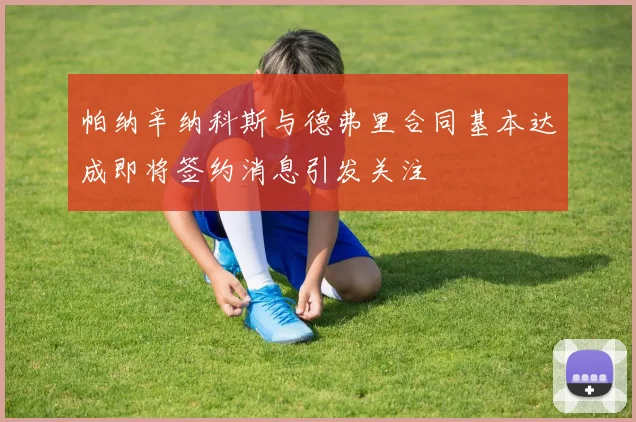帕纳辛纳科斯与德弗里合同基本达成即将签约消息引发关注
