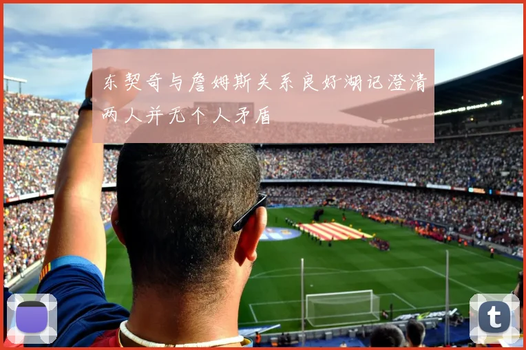 东契奇与詹姆斯关系良好湖记澄清两人并无个人矛盾