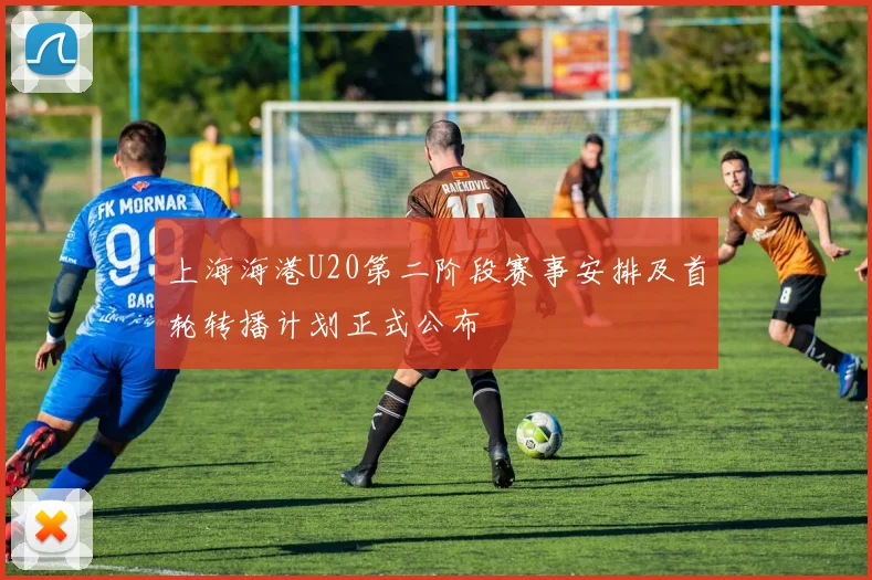 上海海港U20第二阶段赛事安排及首轮转播计划正式公布