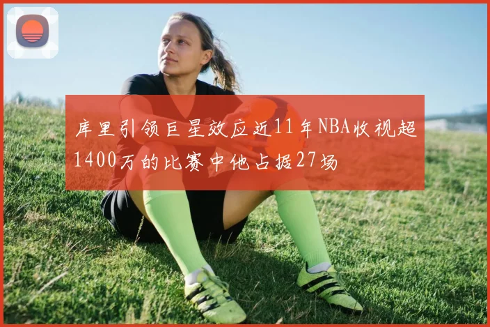 库里引领巨星效应近11年NBA收视超1400万的比赛中他占据27场