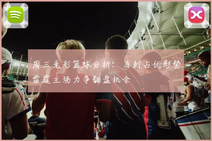 周三竞彩篮球分析：马刺占优形势雷霆主场力争翻盘机会